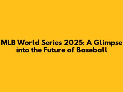 MLB World Series 2025: A Glimpse into the Future of Baseball