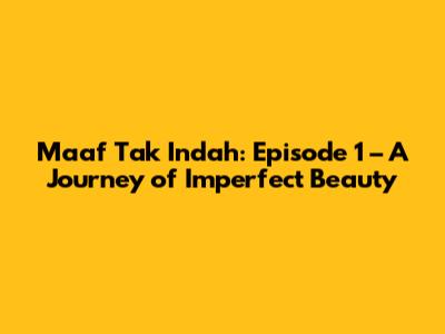 Maaf Tak Indah: Episode 1 – A Journey of Imperfect Beauty