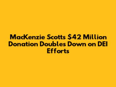 MacKenzie Scott's $42 Million Donation Doubles Down on DEI Efforts