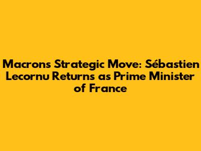 Macron's Strategic Move: Sébastien Lecornu Returns as Prime Minister of France