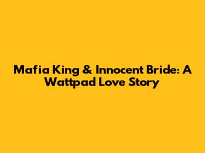 Mafia King & Innocent Bride: A Wattpad Love Story