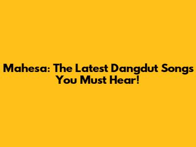 Mahesa: The Latest Dangdut Songs You Must Hear!
