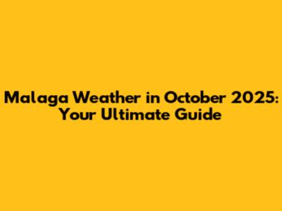 Malaga Weather in October 2025: Your Ultimate Guide