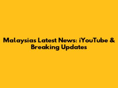 Malaysia's Latest News: iYouTube & Breaking Updates