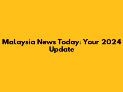 Malaysia News Today: Your 2024 Update