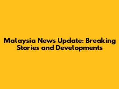 Malaysia News Update: Breaking Stories and Developments