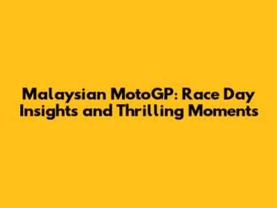 Malaysian MotoGP: Race Day Insights and Thrilling Moments