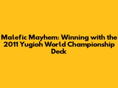 Malefic Mayhem: Winning with the 2011 Yugioh World Championship Deck