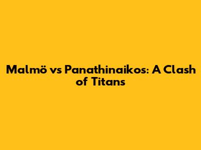 Malmö vs Panathinaikos: A Clash of Titans
