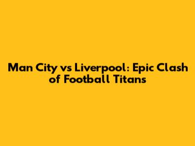 Man City vs Liverpool: Epic Clash of Football Titans