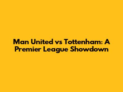 Man United vs Tottenham: A Premier League Showdown