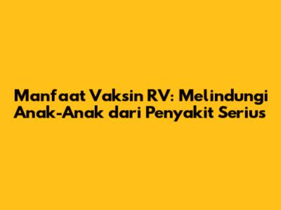 Manfaat Vaksin RV: Melindungi Anak-Anak dari Penyakit Serius