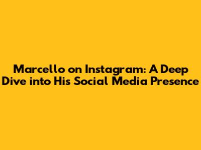 Marcello on Instagram: A Deep Dive into His Social Media Presence