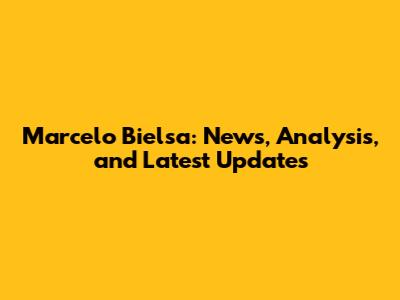Marcelo Bielsa: News, Analysis, and Latest Updates