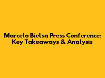 Marcelo Bielsa Press Conference: Key Takeaways & Analysis