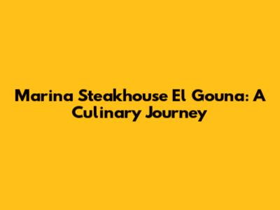 Marina Steakhouse El Gouna: A Culinary Journey