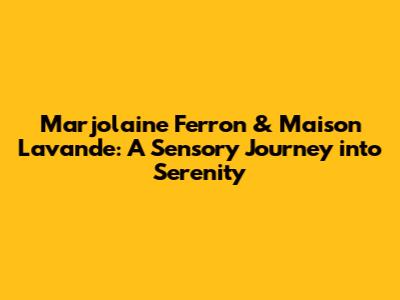 Marjolaine Ferron & Maison Lavande: A Sensory Journey into Serenity