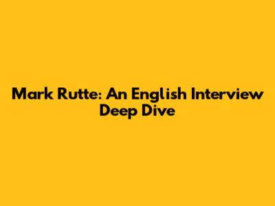 Mark Rutte: An English Interview Deep Dive