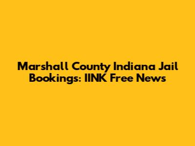 Marshall County Indiana Jail Bookings: IINK Free News