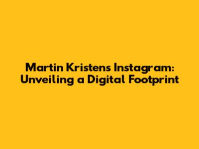 Martin Kristen's Instagram: Unveiling a Digital Footprint