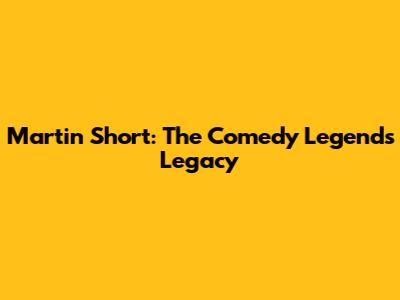 Martin Short: The Comedy Legend's Legacy