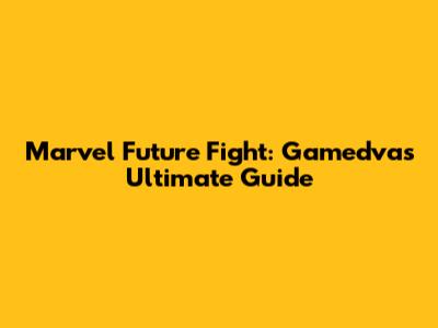 Marvel Future Fight: Gamedva's Ultimate Guide