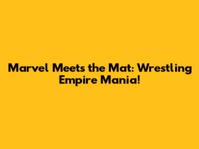 Marvel Meets the Mat: Wrestling Empire Mania!