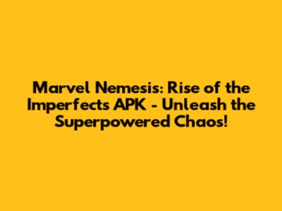 Marvel Nemesis: Rise of the Imperfects APK - Unleash the Superpowered Chaos!