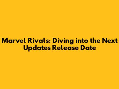 Marvel Rivals: Diving into the Next Update's Release Date