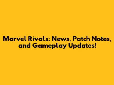 Marvel Rivals: News, Patch Notes, and Gameplay Updates!
