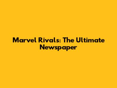 Marvel Rivals: The Ultimate Newspaper
