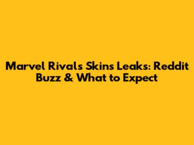 Marvel Rivals Skins Leaks: Reddit Buzz & What to Expect