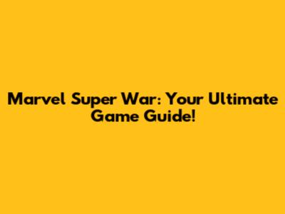 Marvel Super War: Your Ultimate Game Guide!
