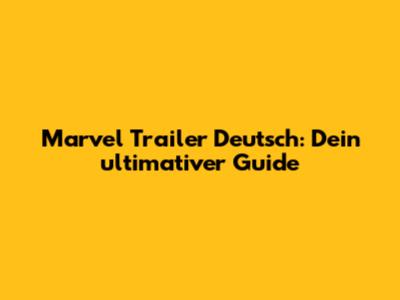 Marvel Trailer Deutsch: Dein ultimativer Guide