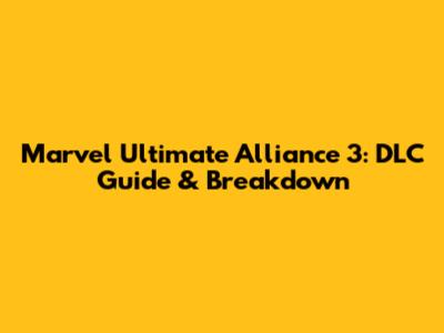 Marvel Ultimate Alliance 3: DLC Guide & Breakdown