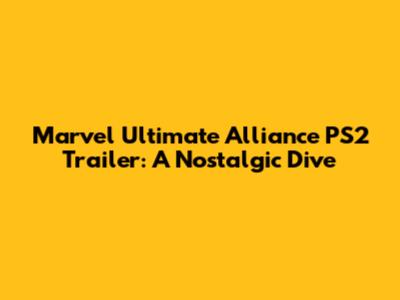Marvel Ultimate Alliance PS2 Trailer: A Nostalgic Dive