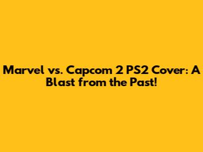 Marvel vs. Capcom 2 PS2 Cover: A Blast from the Past!