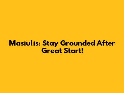 Masiulis: Stay Grounded After Great Start!