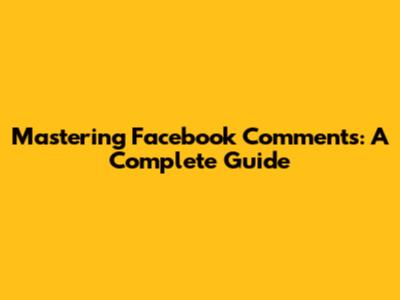 Mastering Facebook Comments: A Complete Guide