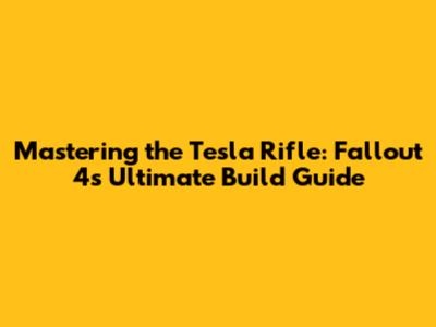 Mastering the Tesla Rifle: Fallout 4's Ultimate Build Guide