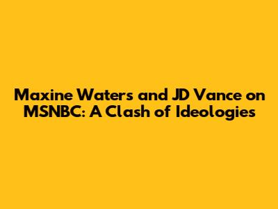 Maxine Waters and JD Vance on MSNBC: A Clash of Ideologies