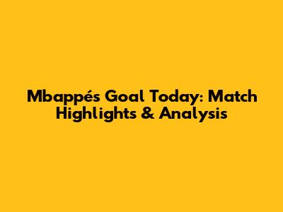 Mbappé's Goal Today: Match Highlights & Analysis