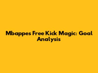 Mbappe's Free Kick Magic: Goal Analysis