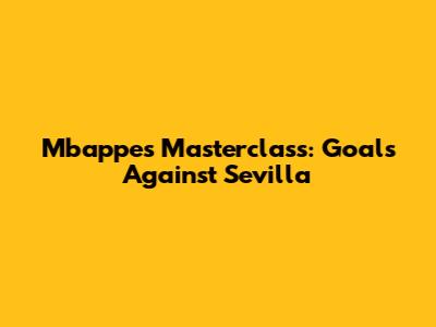 Mbappe's Masterclass: Goals Against Sevilla