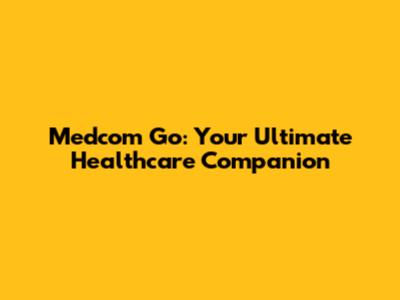 Medcom Go: Your Ultimate Healthcare Companion