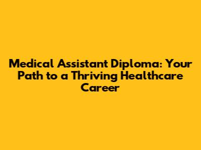 Medical Assistant Diploma: Your Path to a Thriving Healthcare Career