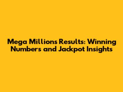 Mega Millions Results: Winning Numbers and Jackpot Insights