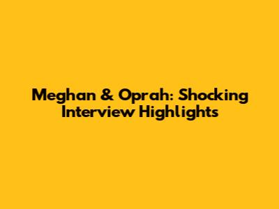 Meghan & Oprah: Shocking Interview Highlights