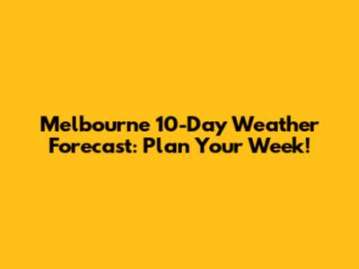Melbourne 10-Day Weather Forecast: Plan Your Week!