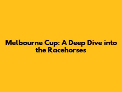 Melbourne Cup: A Deep Dive into the Racehorses